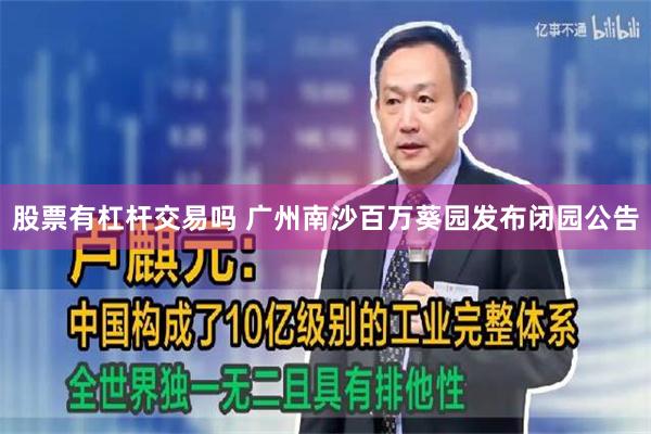 股票有杠杆交易吗 广州南沙百万葵园发布闭园公告