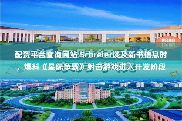 配资平台查询网站 Schreier谈及新书信息时，爆料《星际争霸》射击游戏进入开发阶段