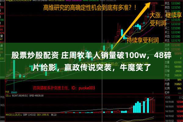 股票炒股配资 庄周牧羊人销量破100w，48碎片给影，嬴政传说突袭，牛魔笑了