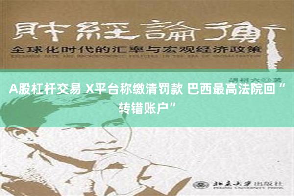 A股杠杆交易 X平台称缴清罚款 巴西最高法院回“转错账户”