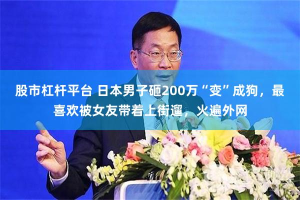 股市杠杆平台 日本男子砸200万“变”成狗，最喜欢被女友带着上街遛，火遍外网