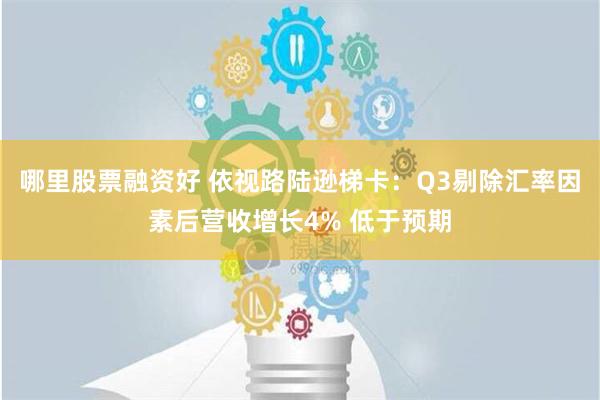 哪里股票融资好 依视路陆逊梯卡：Q3剔除汇率因素后营收增长4% 低于预期