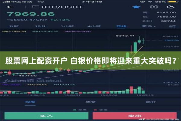 股票网上配资开户 白银价格即将迎来重大突破吗？