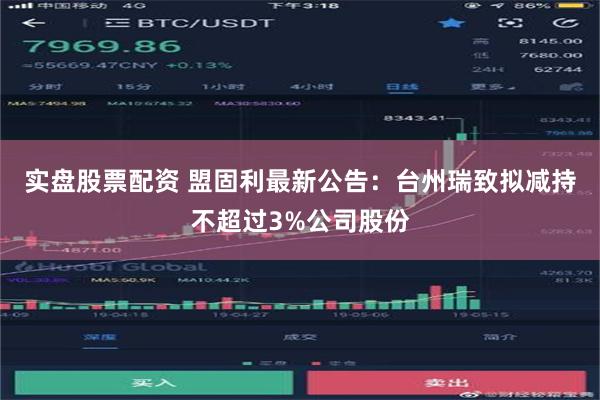 实盘股票配资 盟固利最新公告：台州瑞致拟减持不超过3%公司股份