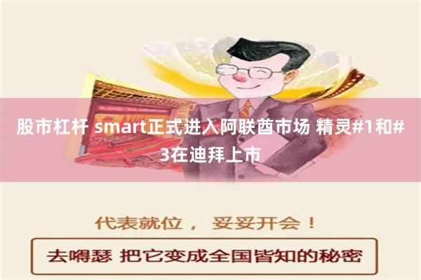 股市杠杆 smart正式进入阿联酋市场 精灵#1和#3在迪拜上市