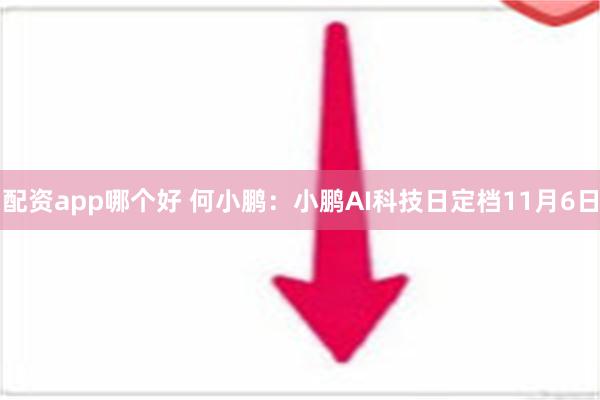 配资app哪个好 何小鹏：小鹏AI科技日定档11月6日