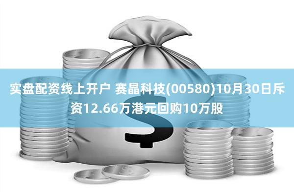 实盘配资线上开户 赛晶科技(00580)10月30日斥资12.66万港元回购10万股