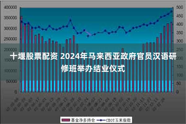 十堰股票配资 2024年马来西亚政府官员汉语研修班举办结业仪式