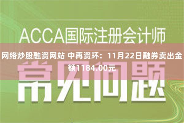 网络炒股融资网站 中再资环：11月22日融券卖出金额1184.00元