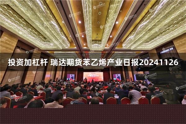 投资加杠杆 瑞达期货苯乙烯产业日报20241126