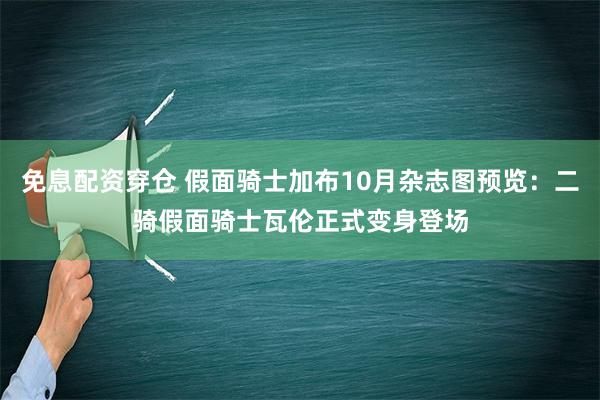 免息配资穿仓 假面骑士加布10月杂志图预览：二骑假面骑士瓦伦正式变身登场