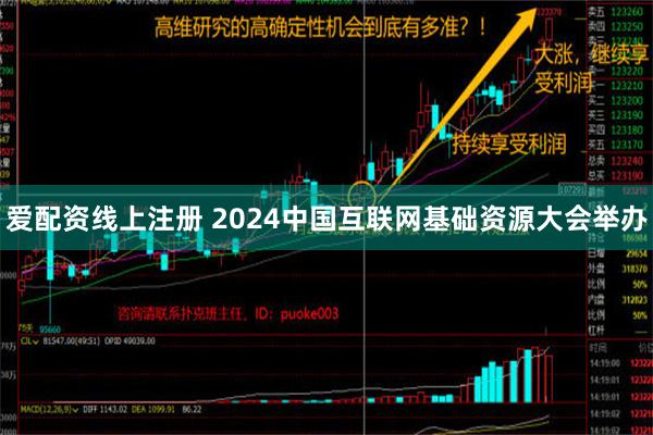 爱配资线上注册 2024中国互联网基础资源大会举办