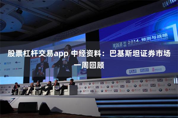 股票杠杆交易app 中经资料：巴基斯坦证券市场一周回顾