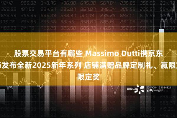 股票交易平台有哪些 Massimo Dutti携京东服饰发布全新2025新年系列 店铺满赠品牌定制礼、赢限定奖