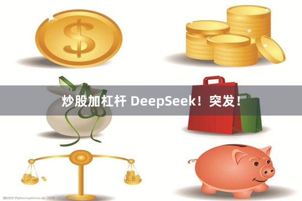 炒股加杠杆 DeepSeek！突发！